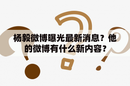 杨毅微博曝光最新消息？他的微博有什么新内容？