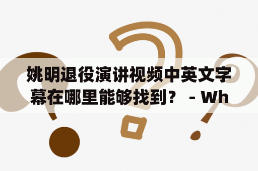 姚明退役演讲视频中英文字幕在哪里能够找到？ - Where Can I Find the Video and Transcript of Yao Ming's Retirement Speech in Chinese and English?