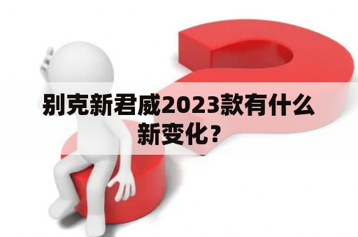 别克新君威2023款有什么新变化？