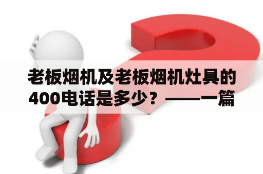 老板烟机及老板烟机灶具的400电话是多少？——一篇详细解答