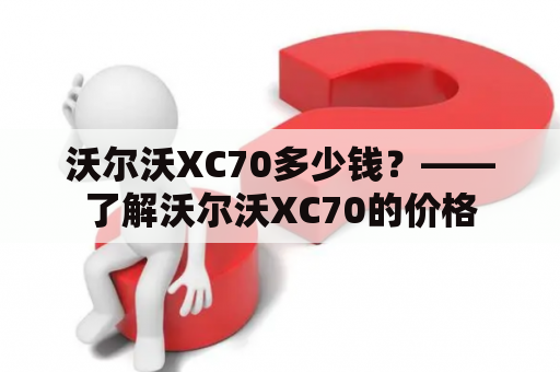 沃尔沃XC70多少钱？——了解沃尔沃XC70的价格
