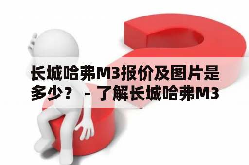 长城哈弗M3报价及图片是多少？ - 了解长城哈弗M3最新报价及车型图片