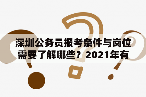 深圳公务员报考条件与岗位需要了解哪些？2021年有哪些新变化？