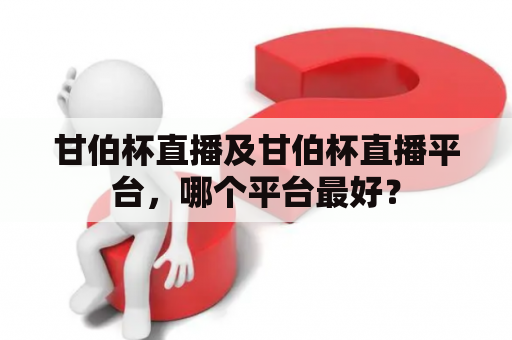 甘伯杯直播及甘伯杯直播平台，哪个平台最好？