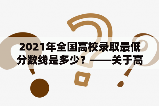 2021年全国高校录取最低分数线是多少？——关于高考录取分数线的探讨