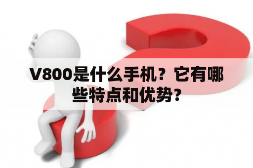 V800是什么手机？它有哪些特点和优势？