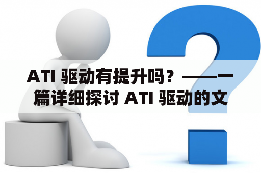 ATI 驱动有提升吗？——一篇详细探讨 ATI 驱动的文章