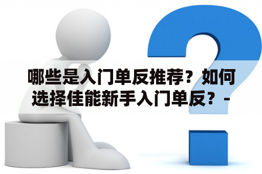 哪些是入门单反推荐？如何选择佳能新手入门单反？- 入门单反推荐及佳能新手入门单反推荐