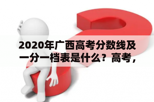 2020年广西高考分数线及一分一档表是什么？高考，广西高考，分数线，一分一档表