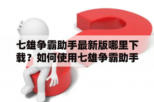 七雄争霸助手最新版哪里下载？如何使用七雄争霸助手？