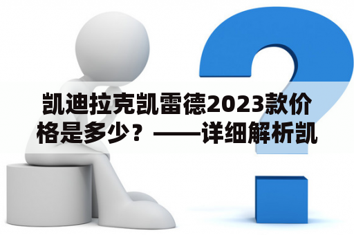 凯迪拉克凯雷德2023款价格是多少？——详细解析凯迪拉克凯雷德