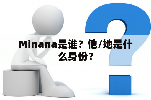 Minana是谁？他/她是什么身份？