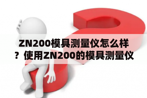 ZN200模具测量仪怎么样？使用ZN200的模具测量仪能否有效提高生产效率和质量？