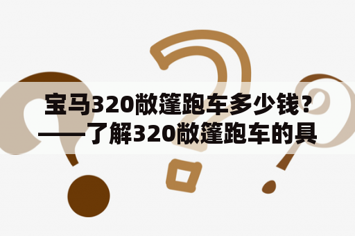 宝马320敞篷跑车多少钱？——了解320敞篷跑车的具体价格和车型参数
