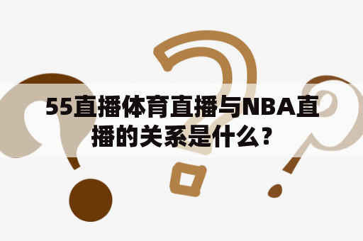 55直播体育直播与NBA直播的关系是什么？