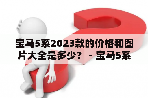 宝马5系2023款的价格和图片大全是多少？ - 宝马5系、2023款、价格、图片