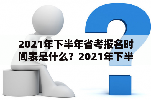 2021年下半年省考报名时间表是什么？2021年下半年省考报名时间、省考报名时间表