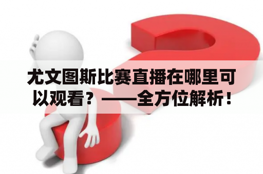 尤文图斯比赛直播在哪里可以观看？——全方位解析！