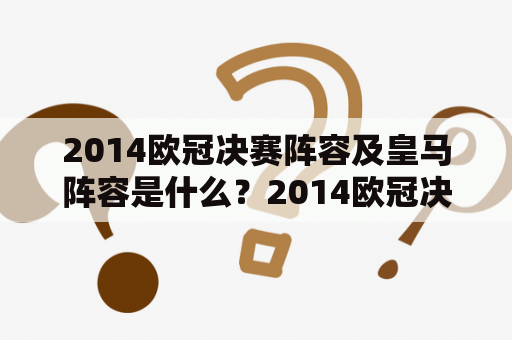 2014欧冠决赛阵容及皇马阵容是什么？2014欧冠决赛、皇马、阵容、球员、战术