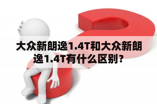 大众新朗逸1.4T和大众新朗逸1.4T有什么区别？