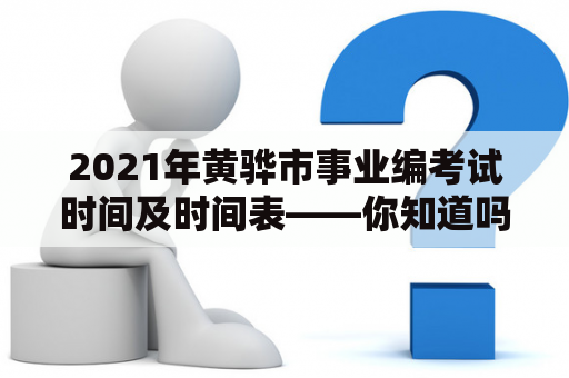 2021年黄骅市事业编考试时间及时间表——你知道吗？