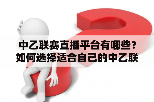 中乙联赛直播平台有哪些？如何选择适合自己的中乙联赛直播平台？