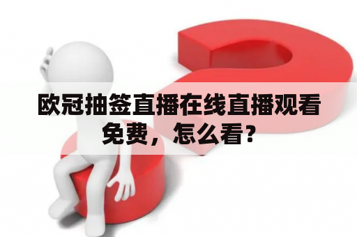 欧冠抽签直播在线直播观看免费，怎么看？