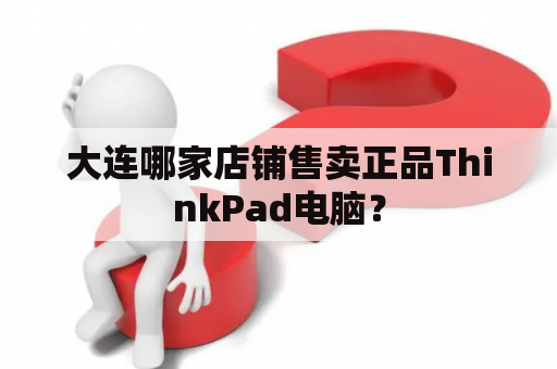 大连哪家店铺售卖正品ThinkPad电脑？