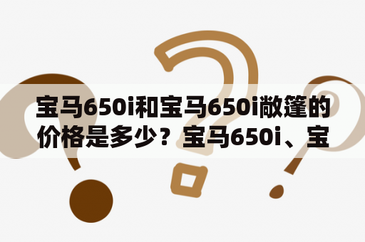 宝马650i和宝马650i敞篷的价格是多少？宝马650i、宝马650i敞篷、价格