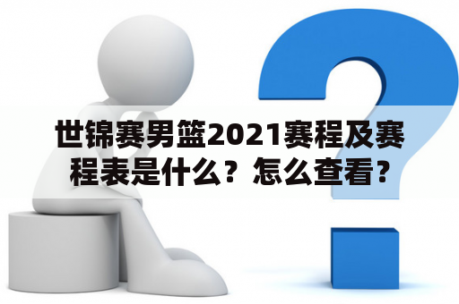 世锦赛男篮2021赛程及赛程表是什么？怎么查看？