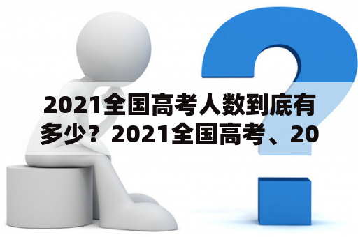 2021全国高考人数到底有多少？2021全国高考、2021全国高考人数