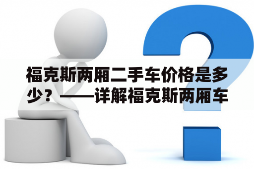 福克斯两厢二手车价格是多少？——详解福克斯两厢车型的二手车价格走势