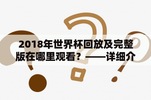 2018年世界杯回放及完整版在哪里观看？——详细介绍观看2018年世界杯回放及完整版的方法与技巧