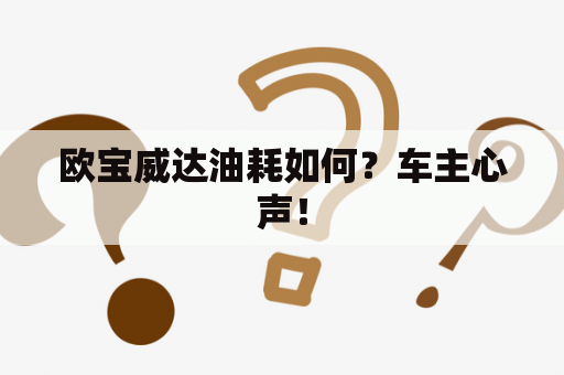 欧宝威达油耗如何？车主心声！