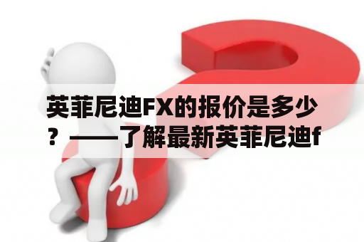 英菲尼迪FX的报价是多少？——了解最新英菲尼迪fx报价，尽享驾驶乐趣