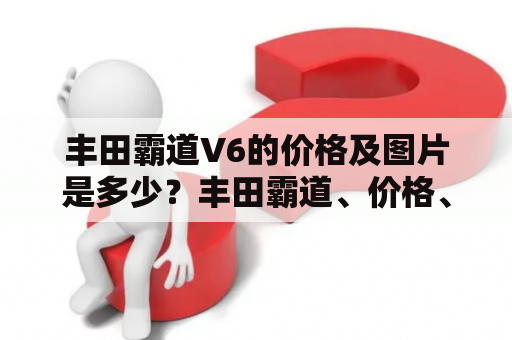 丰田霸道V6的价格及图片是多少？丰田霸道、价格、图片、V6