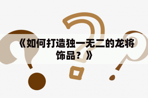 《如何打造独一无二的龙将饰品？》