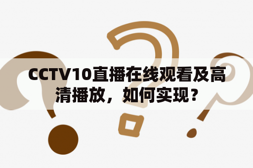 CCTV10直播在线观看及高清播放，如何实现？