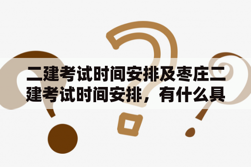 二建考试时间安排及枣庄二建考试时间安排，有什么具体规定吗？