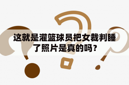 这就是灌篮球员把女裁判睡了照片是真的吗？