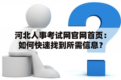 河北人事考试网官网首页：如何快速找到所需信息？