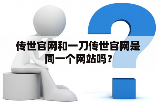 传世官网和一刀传世官网是同一个网站吗？