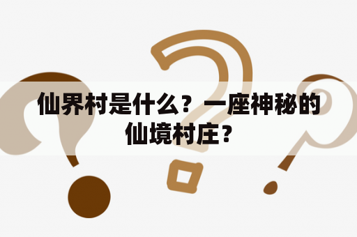 仙界村是什么？一座神秘的仙境村庄？