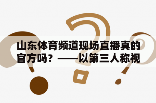 山东体育频道现场直播真的官方吗？——以第三人称视角详细解析
