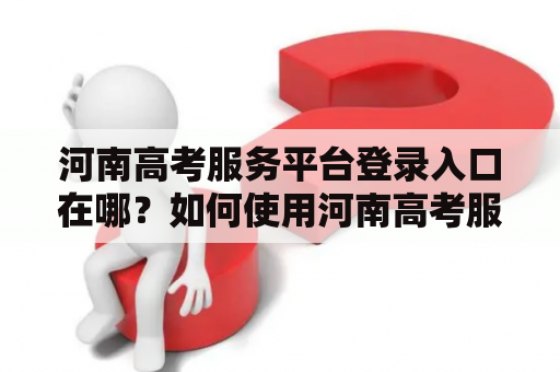 河南高考服务平台登录入口在哪？如何使用河南高考服务平台？