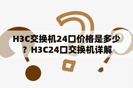H3C交换机24口价格是多少？H3C24口交换机详解