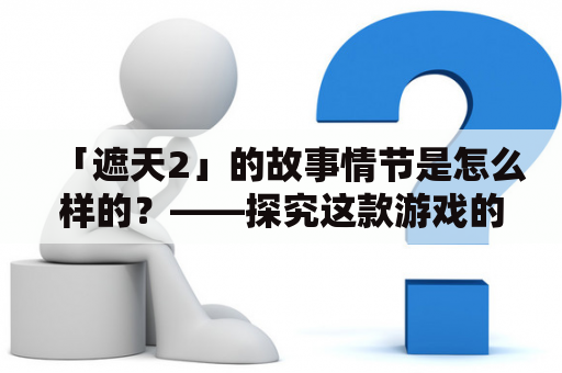 「遮天2」的故事情节是怎么样的？——探究这款游戏的剧情发展