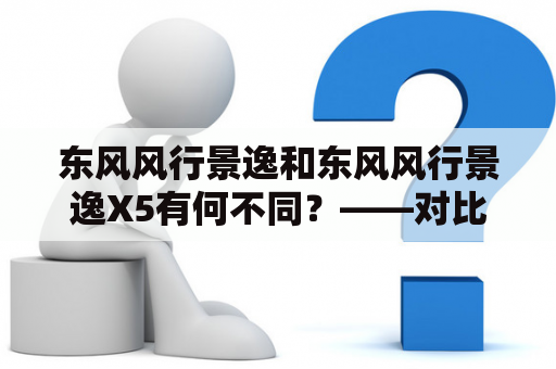 东风风行景逸和东风风行景逸X5有何不同？——对比！