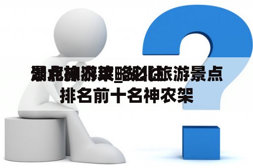 湖北旅游攻略必往
景点神农架_湖北旅游景点排名前十名神农架