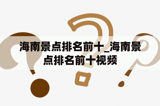 海南景点排名前十_海南景点排名前十视频